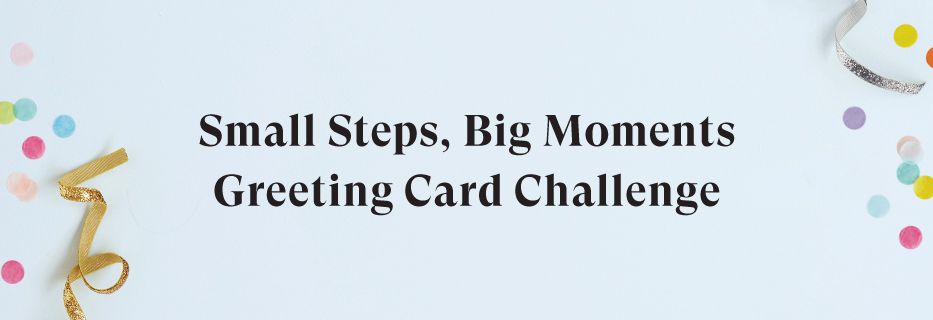 Announcing the Special Prize Winners of our Small Steps Big Moments: Greeting Cards Challenge!